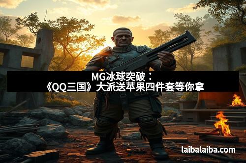 MG冰球突破：《QQ三国》大派送苹果四件套等你拿